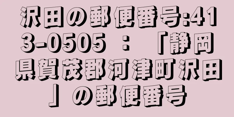 沢田の郵便番号:413-0505 ： 「静岡県賀茂郡河津町沢田」の郵便番号