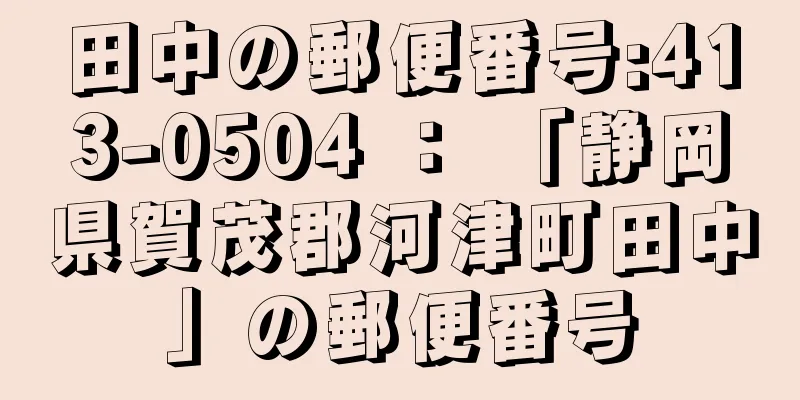 田中の郵便番号:413-0504 ： 「静岡県賀茂郡河津町田中」の郵便番号