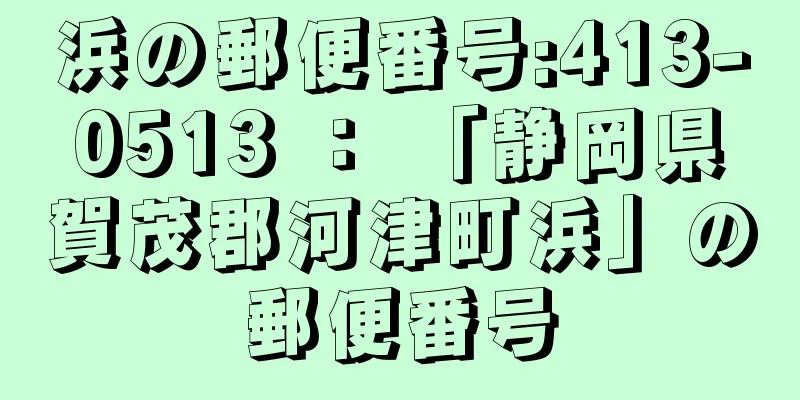 浜の郵便番号:413-0513 ： 「静岡県賀茂郡河津町浜」の郵便番号