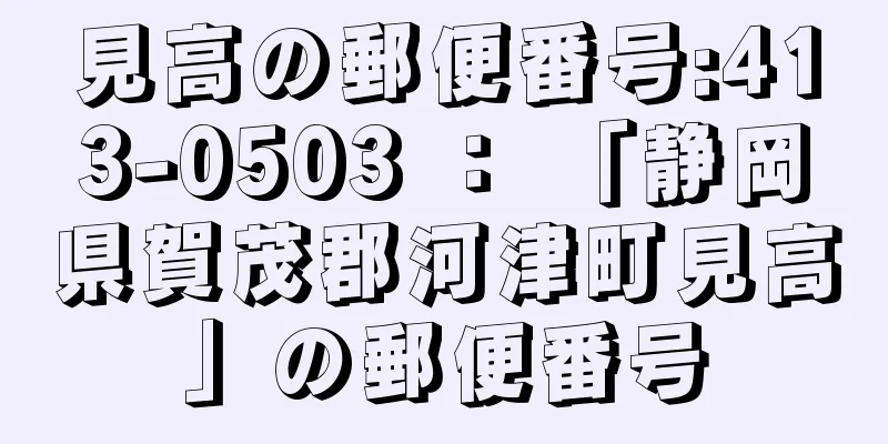 見高の郵便番号:413-0503 ： 「静岡県賀茂郡河津町見高」の郵便番号