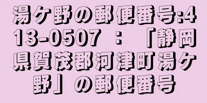 湯ケ野の郵便番号:413-0507 ： 「静岡県賀茂郡河津町湯ケ野」の郵便番号