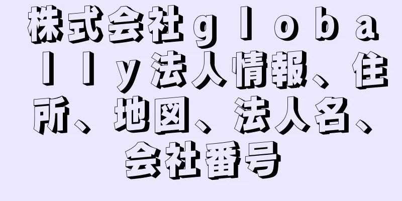 株式会社ｇｌｏｂａｌｌｙ法人情報、住所、地図、法人名、会社番号