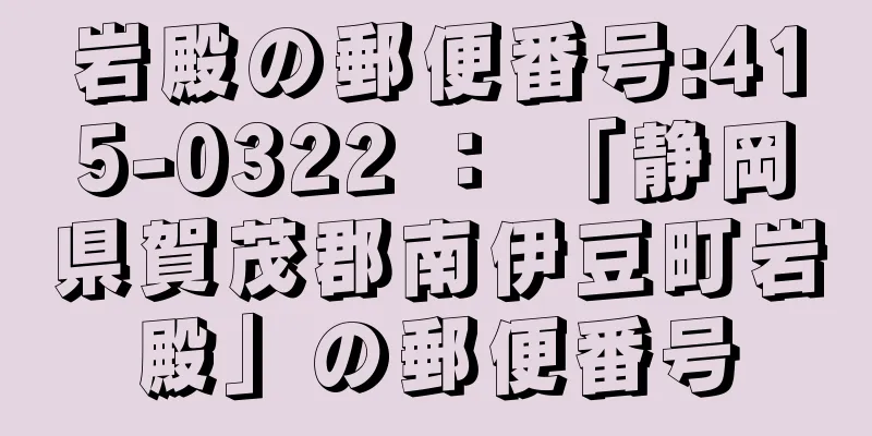 岩殿の郵便番号:415-0322 ： 「静岡県賀茂郡南伊豆町岩殿」の郵便番号