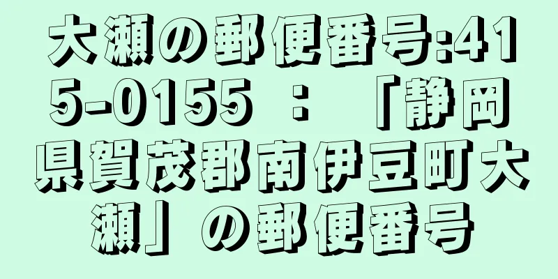 大瀬の郵便番号:415-0155 ： 「静岡県賀茂郡南伊豆町大瀬」の郵便番号