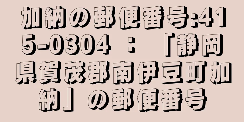 加納の郵便番号:415-0304 ： 「静岡県賀茂郡南伊豆町加納」の郵便番号