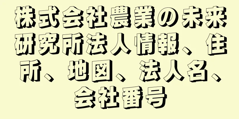 株式会社農業の未来研究所法人情報、住所、地図、法人名、会社番号