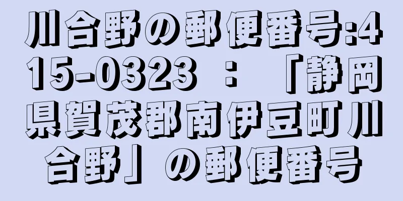 川合野の郵便番号:415-0323 ： 「静岡県賀茂郡南伊豆町川合野」の郵便番号