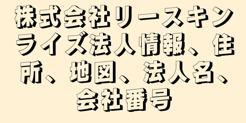 株式会社リースキンライズ法人情報、住所、地図、法人名、会社番号