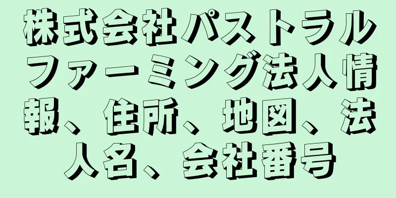 株式会社パストラルファーミング法人情報、住所、地図、法人名、会社番号