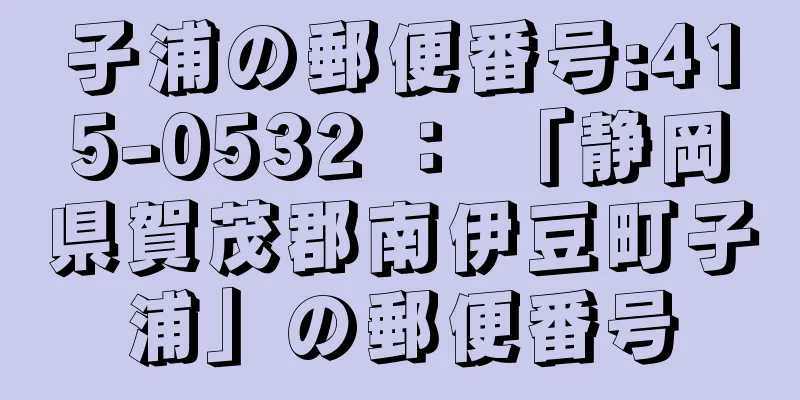 子浦の郵便番号:415-0532 ： 「静岡県賀茂郡南伊豆町子浦」の郵便番号