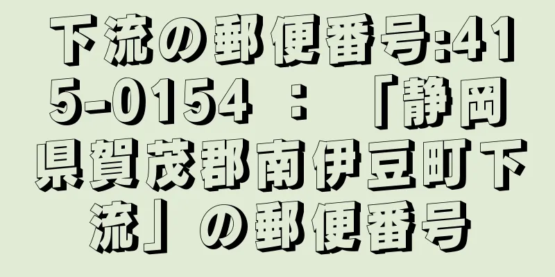 下流の郵便番号:415-0154 ： 「静岡県賀茂郡南伊豆町下流」の郵便番号