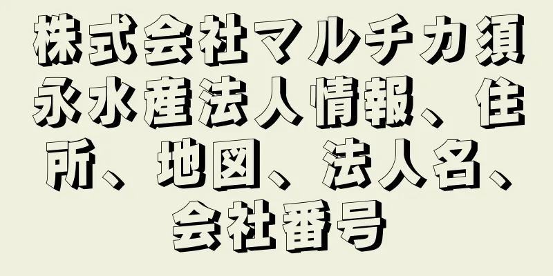 株式会社マルチカ須永水産法人情報、住所、地図、法人名、会社番号