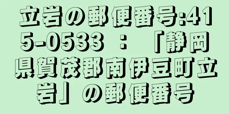 立岩の郵便番号:415-0533 ： 「静岡県賀茂郡南伊豆町立岩」の郵便番号