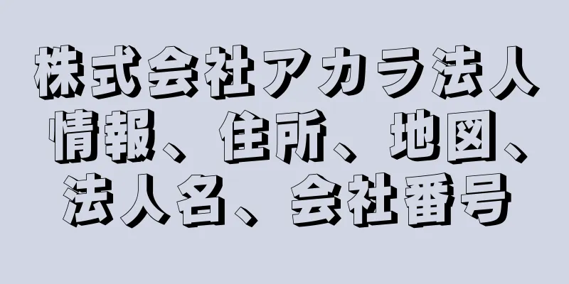 株式会社アカラ法人情報、住所、地図、法人名、会社番号