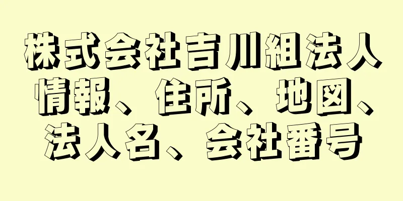 株式会社吉川組法人情報、住所、地図、法人名、会社番号