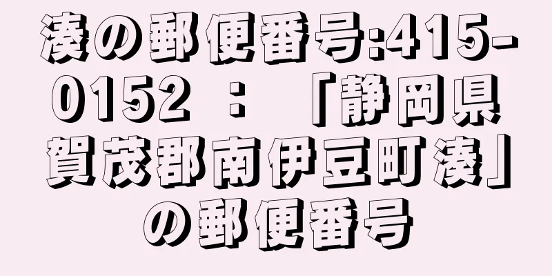 湊の郵便番号:415-0152 ： 「静岡県賀茂郡南伊豆町湊」の郵便番号