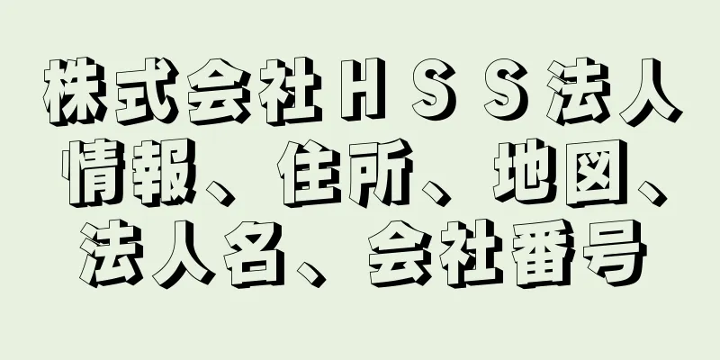 株式会社ＨＳＳ法人情報、住所、地図、法人名、会社番号