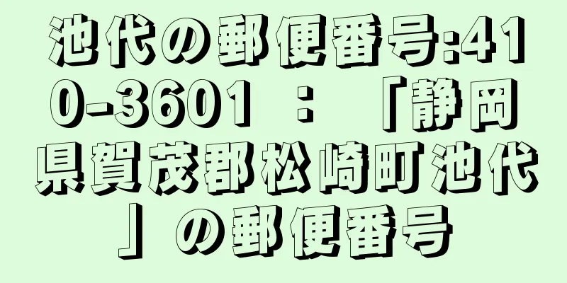 池代の郵便番号:410-3601 ： 「静岡県賀茂郡松崎町池代」の郵便番号