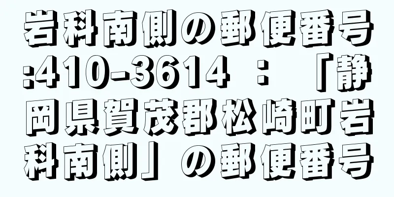 岩科南側の郵便番号:410-3614 ： 「静岡県賀茂郡松崎町岩科南側」の郵便番号