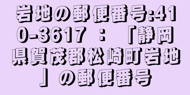 岩地の郵便番号:410-3617 ： 「静岡県賀茂郡松崎町岩地」の郵便番号