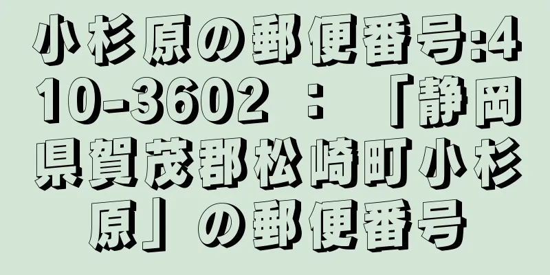 小杉原の郵便番号:410-3602 ： 「静岡県賀茂郡松崎町小杉原」の郵便番号