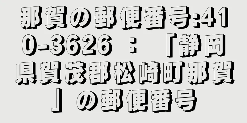 那賀の郵便番号:410-3626 ： 「静岡県賀茂郡松崎町那賀」の郵便番号