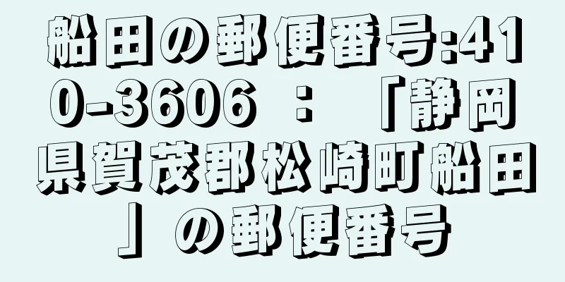 船田の郵便番号:410-3606 ： 「静岡県賀茂郡松崎町船田」の郵便番号