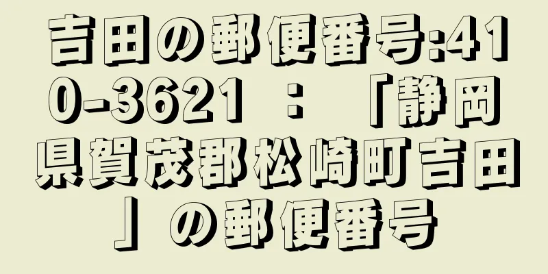 吉田の郵便番号:410-3621 ： 「静岡県賀茂郡松崎町吉田」の郵便番号