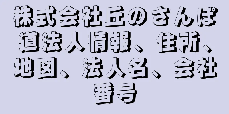 株式会社丘のさんぽ道法人情報、住所、地図、法人名、会社番号