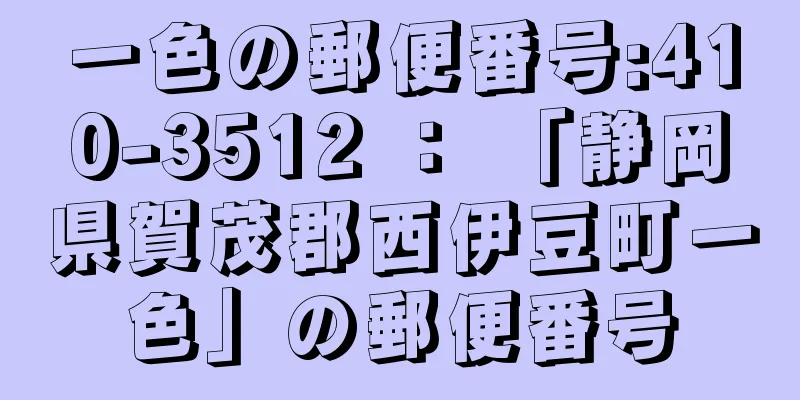 一色の郵便番号:410-3512 ： 「静岡県賀茂郡西伊豆町一色」の郵便番号