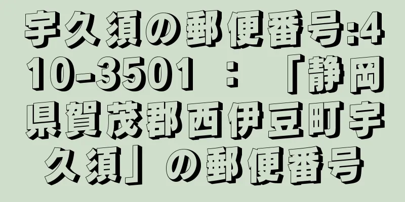 宇久須の郵便番号:410-3501 ： 「静岡県賀茂郡西伊豆町宇久須」の郵便番号