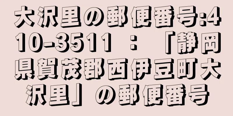 大沢里の郵便番号:410-3511 ： 「静岡県賀茂郡西伊豆町大沢里」の郵便番号