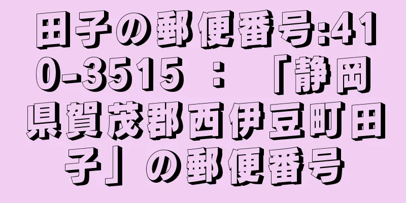 田子の郵便番号:410-3515 ： 「静岡県賀茂郡西伊豆町田子」の郵便番号