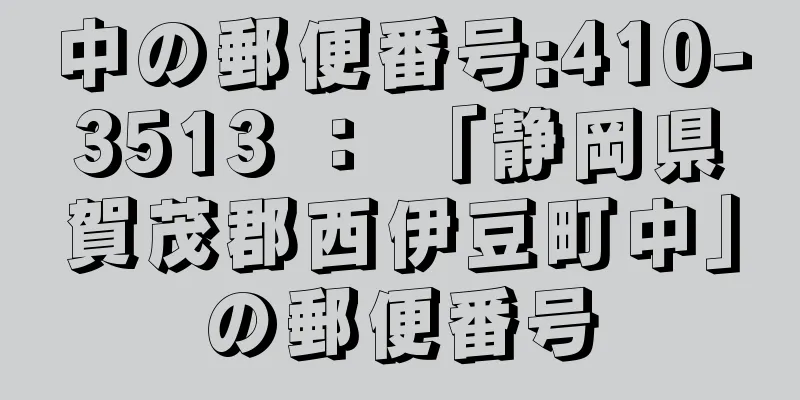 中の郵便番号:410-3513 ： 「静岡県賀茂郡西伊豆町中」の郵便番号