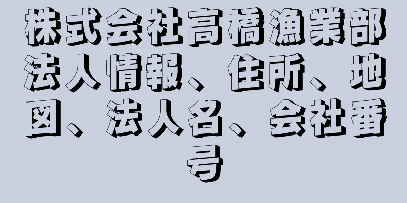 株式会社高橋漁業部法人情報、住所、地図、法人名、会社番号