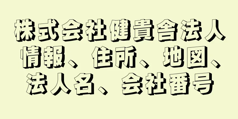 株式会社健貴舎法人情報、住所、地図、法人名、会社番号