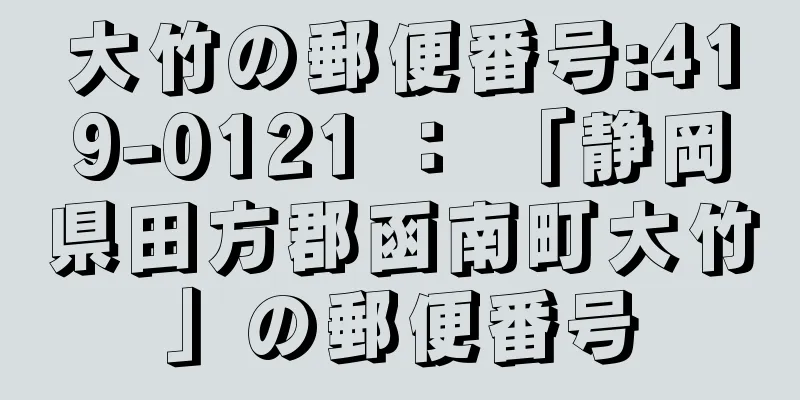 大竹の郵便番号:419-0121 ： 「静岡県田方郡函南町大竹」の郵便番号