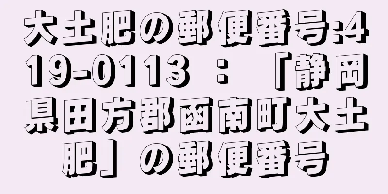 大土肥の郵便番号:419-0113 ： 「静岡県田方郡函南町大土肥」の郵便番号