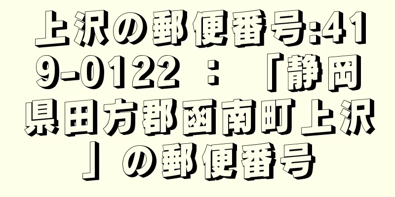 上沢の郵便番号:419-0122 ： 「静岡県田方郡函南町上沢」の郵便番号