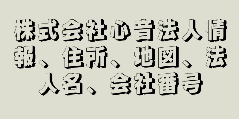 株式会社心音法人情報、住所、地図、法人名、会社番号