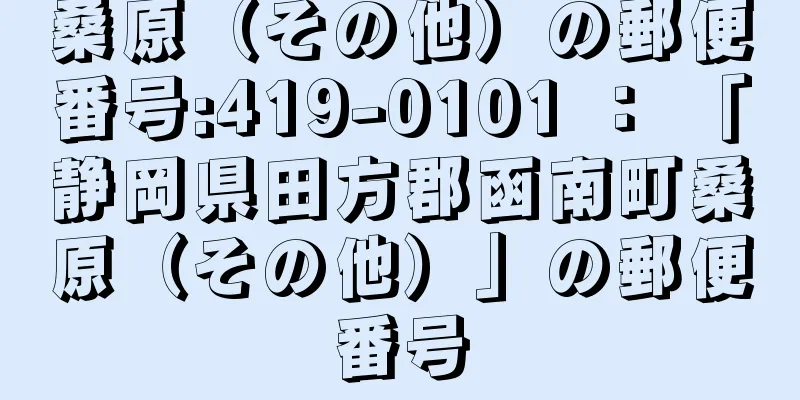 桑原（その他）の郵便番号:419-0101 ： 「静岡県田方郡函南町桑原（その他）」の郵便番号