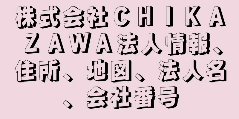 株式会社ＣＨＩＫＡＺＡＷＡ法人情報、住所、地図、法人名、会社番号