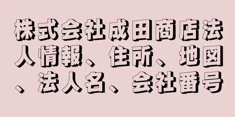 株式会社成田商店法人情報、住所、地図、法人名、会社番号