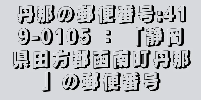 丹那の郵便番号:419-0105 ： 「静岡県田方郡函南町丹那」の郵便番号