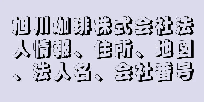 旭川珈琲株式会社法人情報、住所、地図、法人名、会社番号