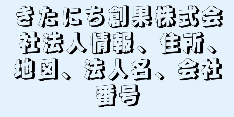 きたにち創果株式会社法人情報、住所、地図、法人名、会社番号