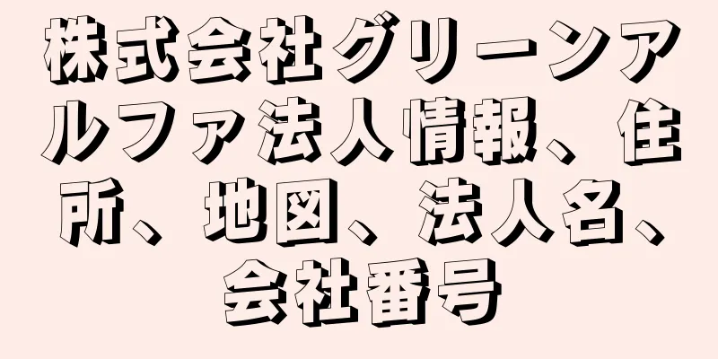 株式会社グリーンアルファ法人情報、住所、地図、法人名、会社番号