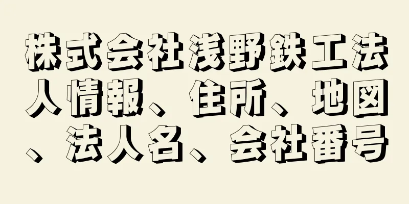 株式会社浅野鉄工法人情報、住所、地図、法人名、会社番号