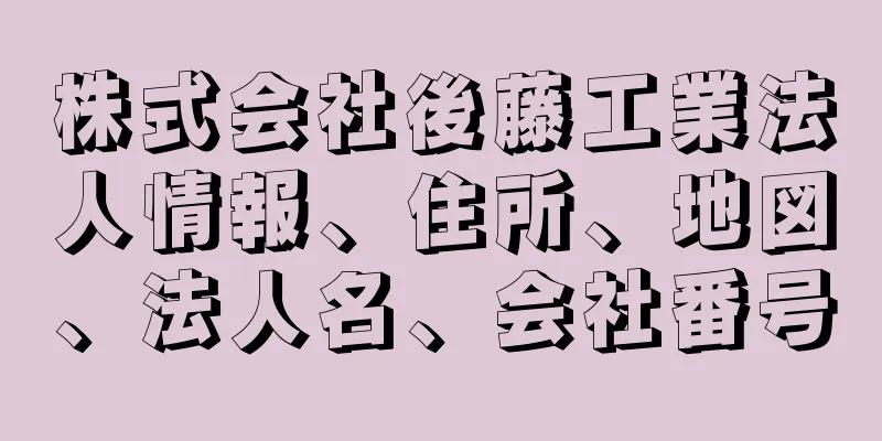 株式会社後藤工業法人情報、住所、地図、法人名、会社番号