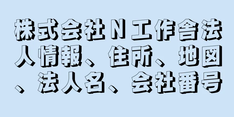 株式会社Ｎ工作舎法人情報、住所、地図、法人名、会社番号